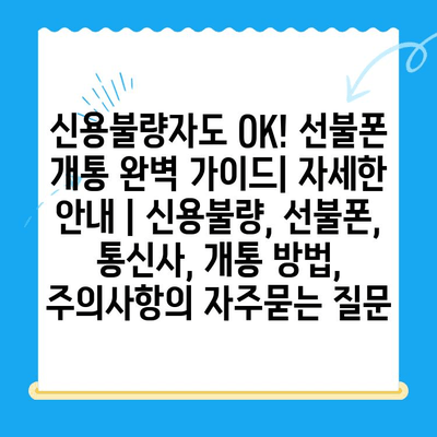 신용불량자도 OK! 선불폰 개통 완벽 가이드| 자세한 안내 | 신용불량, 선불폰, 통신사, 개통 방법, 주의사항