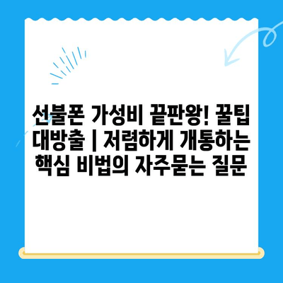 선불폰 가성비 끝판왕! 꿀팁 대방출 | 저렴하게 개통하는 핵심 비법