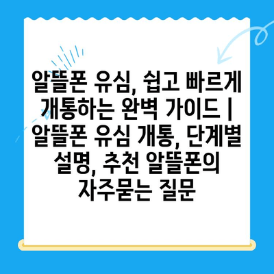 알뜰폰 유심, 쉽고 빠르게 개통하는 완벽 가이드 | 알뜰폰 유심 개통, 단계별 설명, 추천 알뜰폰