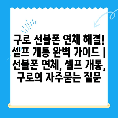 구로 선불폰 연체 해결! 셀프 개통 완벽 가이드 | 선불폰 연체, 셀프 개통, 구로