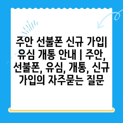 주안 선불폰 신규 가입| 유심 개통 안내 | 주안, 선불폰, 유심, 개통, 신규 가입