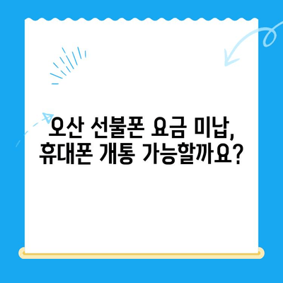 오산 선불폰 요금 미납에도 휴대폰 개통 가능할까요? | 오산 선불폰 개통, 요금 미납, 휴대폰 개통 방법