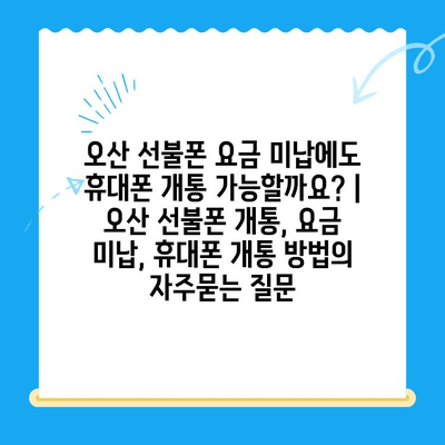 오산 선불폰 요금 미납에도 휴대폰 개통 가능할까요? | 오산 선불폰 개통, 요금 미납, 휴대폰 개통 방법