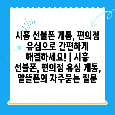 시흥 선불폰 개통, 편의점 유심으로 간편하게 해결하세요! | 시흥 선불폰, 편의점 유심 개통, 알뜰폰