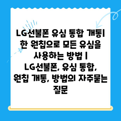 LG선불폰 유심 통합 개통| 한 원칩으로 모든 유심을 사용하는 방법 | LG선불폰, 유심 통합, 원칩 개통, 방법