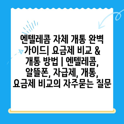 엔텔레콤 자체 개통 완벽 가이드| 요금제 비교 & 개통 방법 | 엔텔레콤, 알뜰폰, 자급제, 개통, 요금제 비교