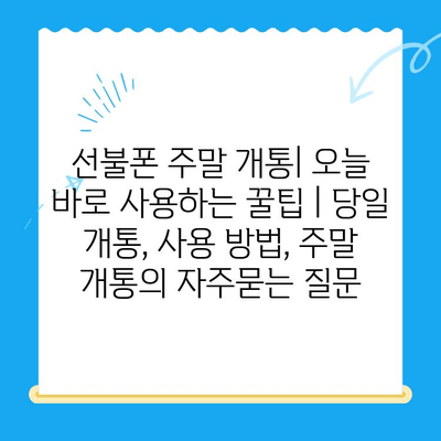 선불폰 주말 개통| 오늘 바로 사용하는 꿀팁 | 당일 개통, 사용 방법, 주말 개통