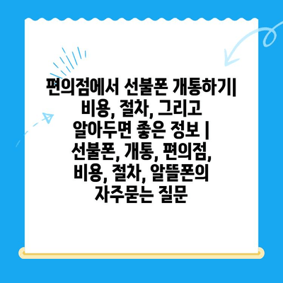 편의점에서 선불폰 개통하기| 비용, 절차, 그리고 알아두면 좋은 정보 | 선불폰, 개통, 편의점, 비용, 절차, 알뜰폰