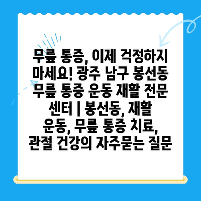 무릎 통증, 이제 걱정하지 마세요! 광주 남구 봉선동 무릎 통증 운동 재활 전문 센터 | 봉선동, 재활 운동, 무릎 통증 치료, 관절 건강