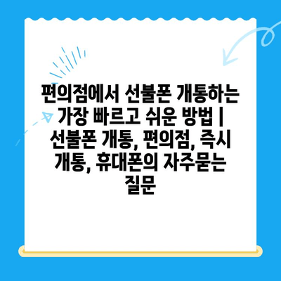 편의점에서 선불폰 개통하는 가장 빠르고 쉬운 방법 | 선불폰 개통, 편의점, 즉시 개통, 휴대폰