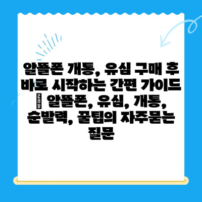 알뜰폰 개통, 유심 구매 후 바로 시작하는 간편 가이드 | 알뜰폰, 유심, 개통, 순발력, 꿀팁