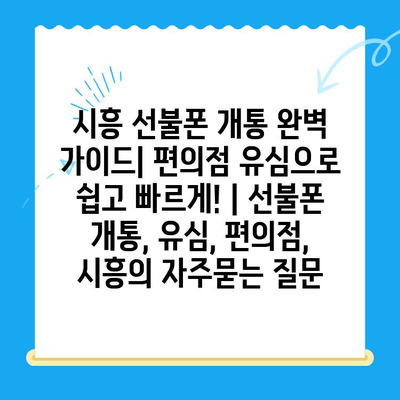 시흥 선불폰 개통 완벽 가이드| 편의점 유심으로 쉽고 빠르게! | 선불폰 개통, 유심, 편의점, 시흥