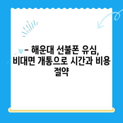 해운대 선불폰 유심 비대면 개통, 이렇게 쉽게! |  선불폰, 유심, 비대면, 개통, 해운대