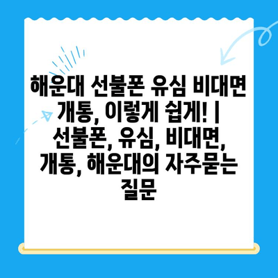 해운대 선불폰 유심 비대면 개통, 이렇게 쉽게! |  선불폰, 유심, 비대면, 개통, 해운대