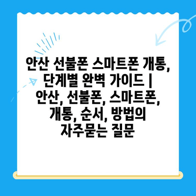 안산 선불폰 스마트폰 개통, 단계별 완벽 가이드 | 안산, 선불폰, 스마트폰, 개통, 순서, 방법