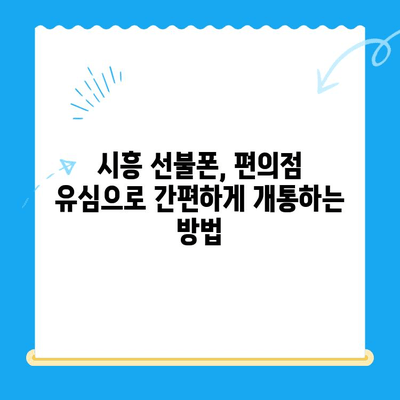 시흥 선불폰 개통, 편의점 유심으로 빠르고 간편하게! | 시흥 선불폰, 편의점 유심 개통, 선불폰 개통 방법