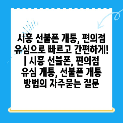 시흥 선불폰 개통, 편의점 유심으로 빠르고 간편하게! | 시흥 선불폰, 편의점 유심 개통, 선불폰 개통 방법