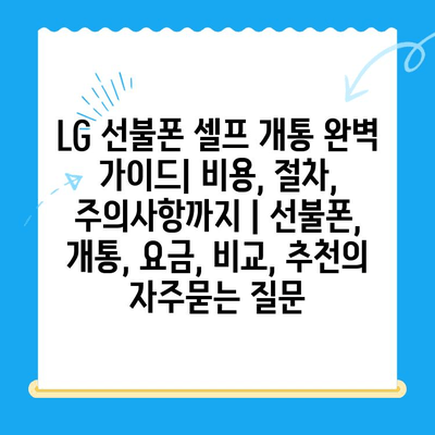 LG 선불폰 셀프 개통 완벽 가이드| 비용, 절차, 주의사항까지 | 선불폰, 개통, 요금, 비교, 추천