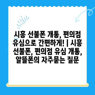 시흥 선불폰 개통, 편의점 유심으로 간편하게! | 시흥 선불폰, 편의점 유심 개통, 알뜰폰