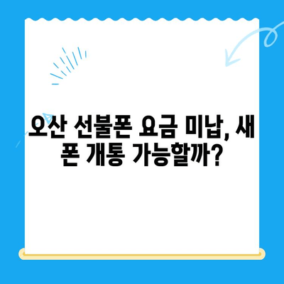 오산 선불폰 요금 미납 후 핸드폰 개통 가능할까요? | 미납 해결, 개통 방법, 주의사항