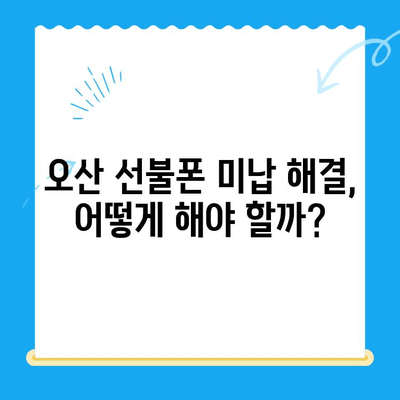 오산 선불폰 요금 미납 후 핸드폰 개통 가능할까요? | 미납 해결, 개통 방법, 주의사항