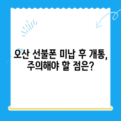 오산 선불폰 요금 미납 후 핸드폰 개통 가능할까요? | 미납 해결, 개통 방법, 주의사항