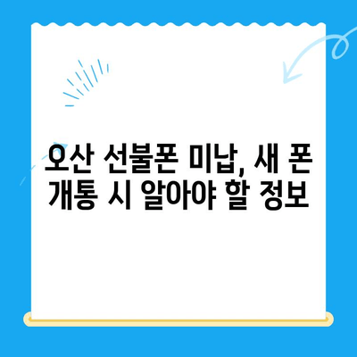 오산 선불폰 요금 미납 후 핸드폰 개통 가능할까요? | 미납 해결, 개통 방법, 주의사항
