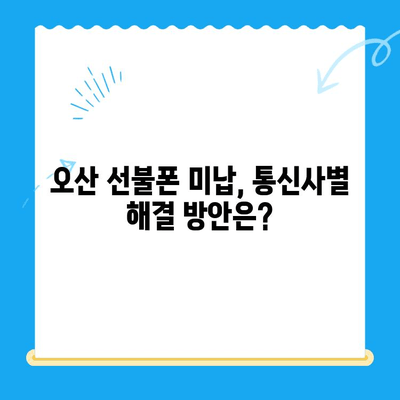 오산 선불폰 요금 미납 후 핸드폰 개통 가능할까요? | 미납 해결, 개통 방법, 주의사항