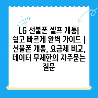 LG 선불폰 셀프 개통| 쉽고 빠르게 완벽 가이드 | 선불폰 개통, 요금제 비교, 데이터 무제한