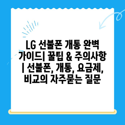 LG 선불폰 개통 완벽 가이드| 꿀팁 & 주의사항 | 선불폰, 개통, 요금제, 비교