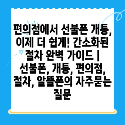 편의점에서 선불폰 개통, 이제 더 쉽게! 간소화된 절차 완벽 가이드 | 선불폰, 개통, 편의점, 절차, 알뜰폰