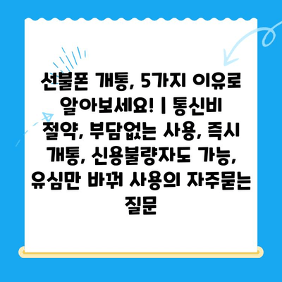 선불폰 개통, 5가지 이유로 알아보세요! | 통신비 절약, 부담없는 사용, 즉시 개통, 신용불량자도 가능, 유심만 바꿔 사용