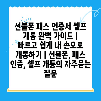 선불폰 패스 인증서 셀프 개통 완벽 가이드 |  빠르고 쉽게 내 손으로 개통하기 | 선불폰, 패스 인증, 셀프 개통