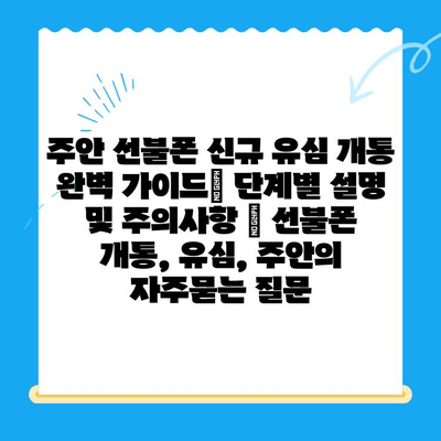 주안 선불폰 신규 유심 개통 완벽 가이드| 단계별 설명 및 주의사항 | 선불폰 개통, 유심, 주안
