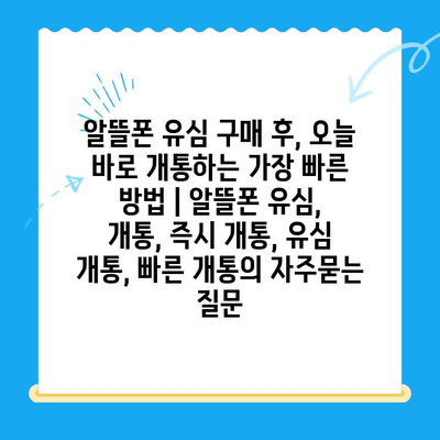 알뜰폰 유심 구매 후, 오늘 바로 개통하는 가장 빠른 방법 | 알뜰폰 유심, 개통, 즉시 개통, 유심 개통, 빠른 개통