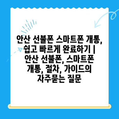 안산 선불폰 스마트폰 개통, 쉽고 빠르게 완료하기 | 안산 선불폰, 스마트폰 개통, 절차, 가이드