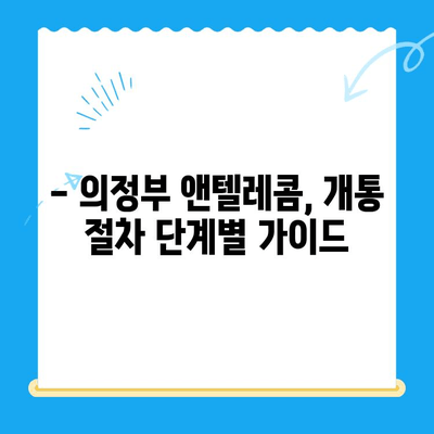 의정부 앤텔레콤 개통, 지금 바로 시작하세요! | 단계별 가이드, 필요 서류, 유의 사항 총정리