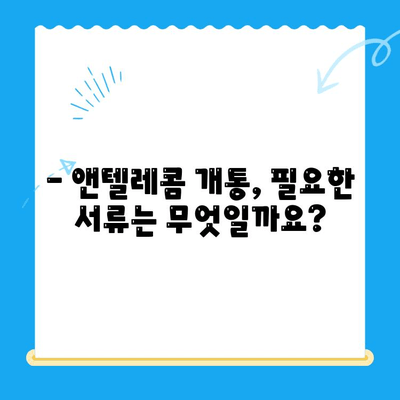 의정부 앤텔레콤 개통, 지금 바로 시작하세요! | 단계별 가이드, 필요 서류, 유의 사항 총정리