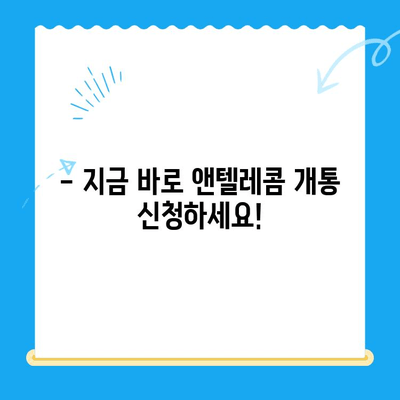 의정부 앤텔레콤 개통, 지금 바로 시작하세요! | 단계별 가이드, 필요 서류, 유의 사항 총정리