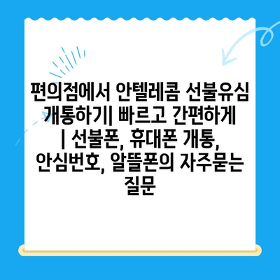 편의점에서 안텔레콤 선불유심 개통하기| 빠르고 간편하게 | 선불폰, 휴대폰 개통, 안심번호, 알뜰폰