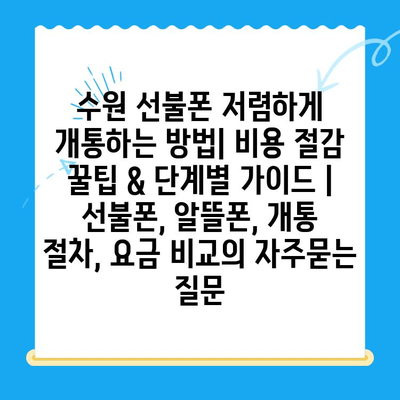 수원 선불폰 저렴하게 개통하는 방법| 비용 절감 꿀팁 & 단계별 가이드 | 선불폰, 알뜰폰, 개통 절차, 요금 비교