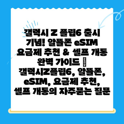 갤럭시 Z 플립6 출시 기념! 알뜰폰 eSIM 요금제 추천 & 셀프 개통 완벽 가이드 | 갤럭시Z플립6, 알뜰폰, eSIM, 요금제 추천, 셀프 개통