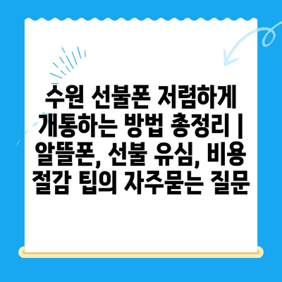 수원 선불폰 저렴하게 개통하는 방법 총정리 | 알뜰폰, 선불 유심, 비용 절감 팁