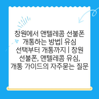 창원에서 앤텔레콤 선불폰 개통하는 방법| 유심 선택부터 개통까지 | 창원 선불폰, 앤텔레콤 유심, 개통 가이드