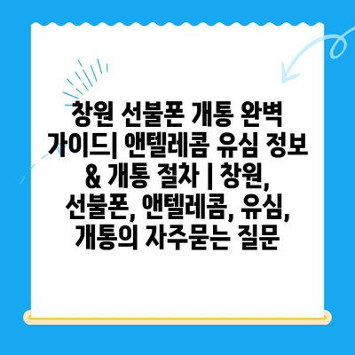 창원 선불폰 개통 완벽 가이드| 앤텔레콤 유심 정보 & 개통 절차 | 창원, 선불폰, 앤텔레콤, 유심, 개통