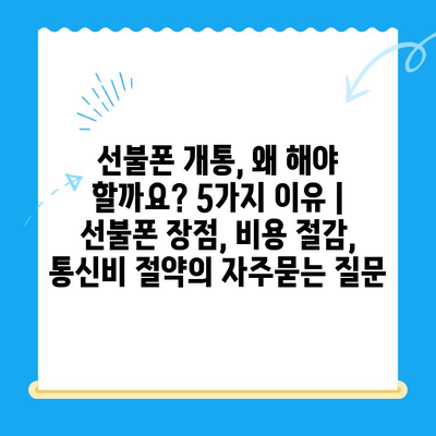 선불폰 개통, 왜 해야 할까요? 5가지 이유 | 선불폰 장점, 비용 절감, 통신비 절약