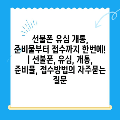 선불폰 유심 개통, 준비물부터 접수까지 한번에! | 선불폰, 유심, 개통, 준비물, 접수방법