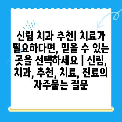 신림 치과 추천| 치료가 필요하다면, 믿을 수 있는 곳을 선택하세요 | 신림, 치과, 추천, 치료, 진료