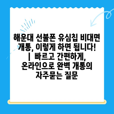 해운대 선불폰 유심칩 비대면 개통, 이렇게 하면 됩니다! |  빠르고 간편하게,  온라인으로 완벽 개통