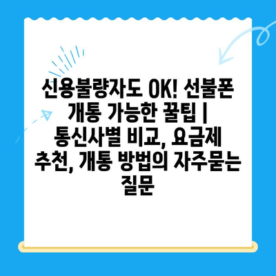 신용불량자도 OK! 선불폰 개통 가능한 꿀팁 | 통신사별 비교, 요금제 추천, 개통 방법